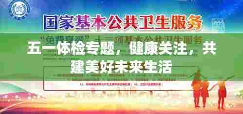 五一体检专题，健康关注，共建美好未来生活
