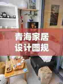 青海家居设计图规范,打造舒适生活空间的完美指南