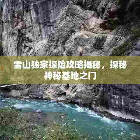 雪山独家探险攻略揭秘，探秘神秘基地之门