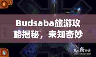 Budsaba旅游攻略揭秘,未知奇妙之旅探索