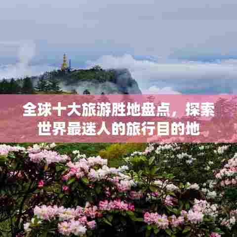 全球十大旅游胜地盘点,探索世界最迷人的旅行目的地