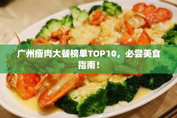 广州瘦肉大餐榜单TOP10，必尝美食指南！