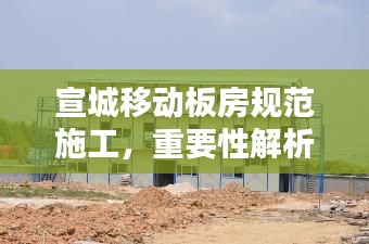 宣城移动板房规范施工，重要性解析与实践应用