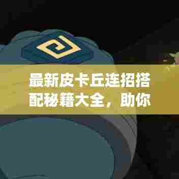 最新皮卡丘连招搭配秘籍大全，助你成为战场高手！