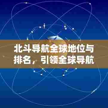 北斗导航全球地位与排名，引领全球导航新纪元！