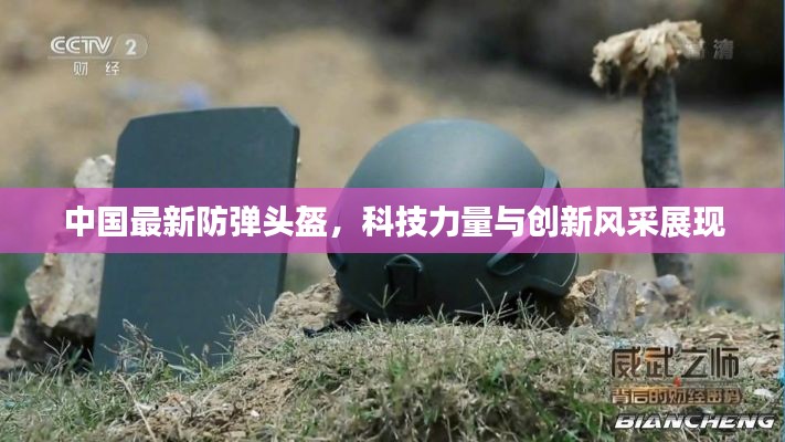 中国最新防弹头盔，科技力量与创新风采展现