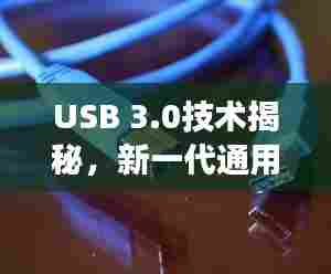 USB 3.0技术揭秘,新一代通用串行总线的高效传输之道