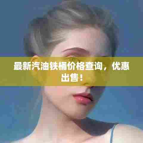 最新汽油铁桶价格查询，优惠出售！