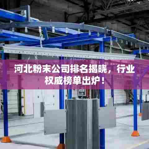 河北粉末公司排名揭晓，行业权威榜单出炉！