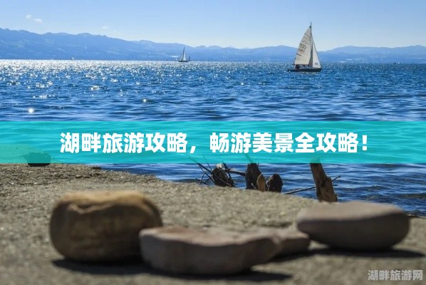 湖畔旅游攻略,畅游美景全攻略!