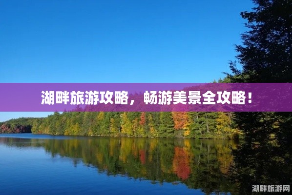 湖畔旅游攻略,畅游美景全攻略!