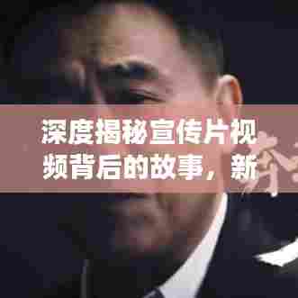 深度揭秘宣传片视频背后的故事,新闻背后的真相揭秘下载之旅