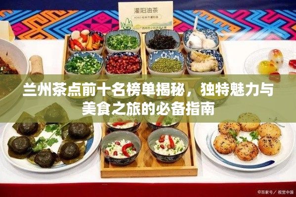 兰州茶点前十名榜单揭秘,独特魅力与美食之旅的必备指南