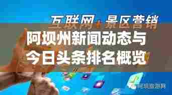 阿坝州新闻动态与今日头条排名概览速递