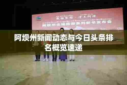 阿坝州新闻动态与今日头条排名概览速递