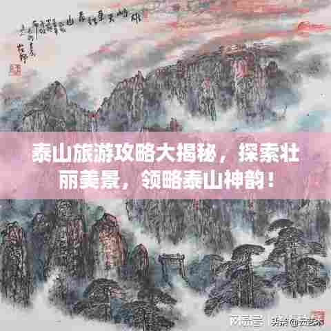 泰山旅游攻略大揭秘,探索壮丽美景,领略泰山神韵!