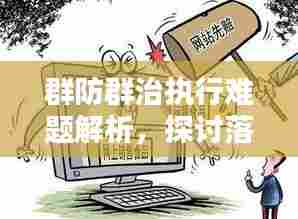 群防群治执行难题解析,探讨落实不力的原因与解决之道