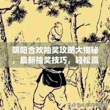 阴阳合欢抽奖攻略大揭秘，最新抽奖技巧，轻松赢大奖！