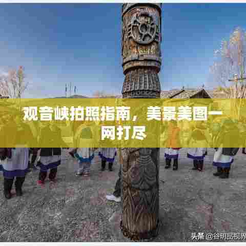 观音峡拍照指南,美景美图一网打尽