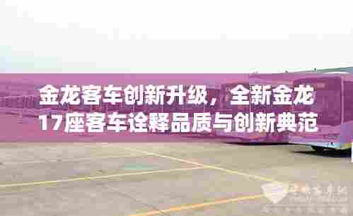 金龙客车创新升级,全新金龙17座客车诠释品质与创新典范