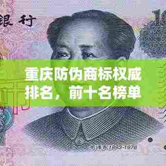 重庆防伪商标权威排名，前十名榜单全解析