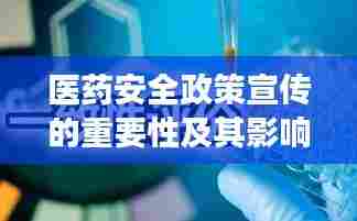 医药安全政策宣传的重要性及其影响深远剖析