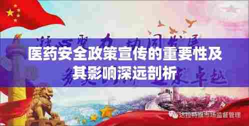 医药安全政策宣传的重要性及其影响深远剖析