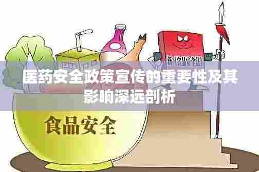 医药安全政策宣传的重要性及其影响深远剖析