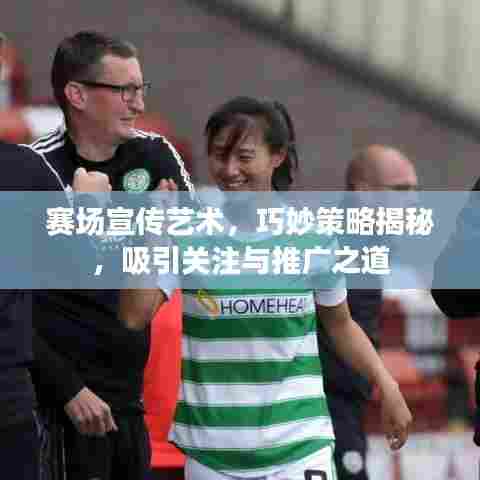 赛场宣传艺术,巧妙策略揭秘,吸引关注与推广之道