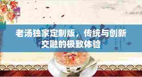 老汤独家定制版，传统与创新交融的极致体验