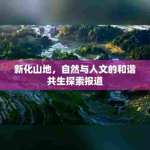 新化山地,自然与人文的和谐共生探索报道