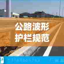 公路波形护栏规范，守护交通安全的关键准则