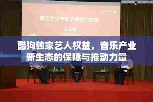酷狗独家艺人权益,音乐产业新生态的保障与推动力量