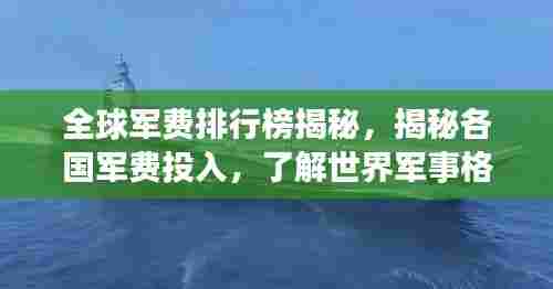 全球军费排行榜揭秘,揭秘各国军费投入,了解世界军事格局!