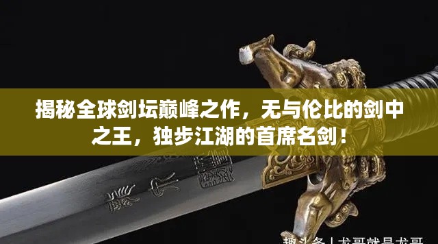 揭秘全球剑坛巅峰之作，无与伦比的剑中之王，独步江湖的首席名剑！