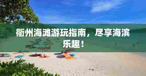 衢州海滩游玩指南,尽享海滨乐趣!