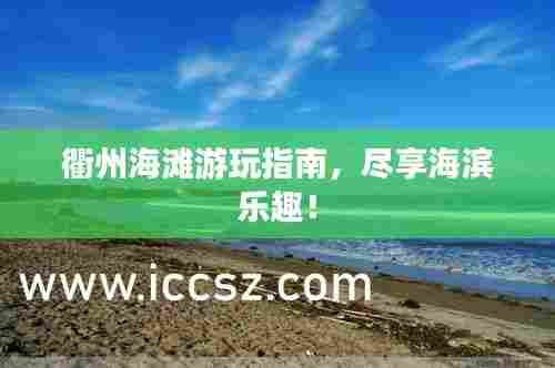 衢州海滩游玩指南,尽享海滨乐趣!