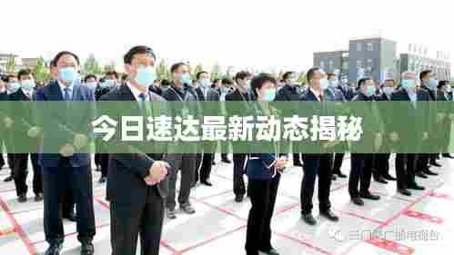 今日速达最新动态揭秘