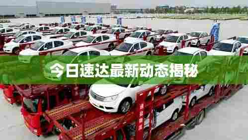 今日速达最新动态揭秘