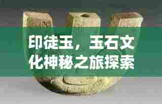 印徒玉,玉石文化神秘之旅探索
