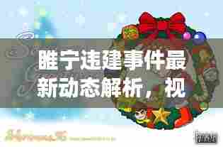 睢宁违建事件最新动态解析，视频公告透露最新信息