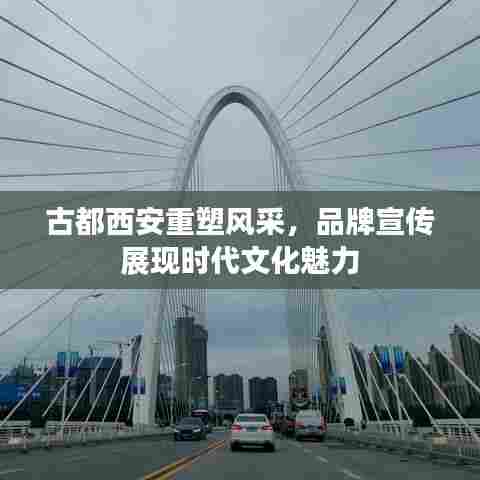 古都西安重塑风采，品牌宣传展现时代文化魅力