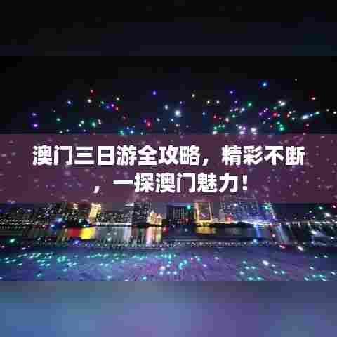 澳门三日游全攻略，精彩不断，一探澳门魅力！