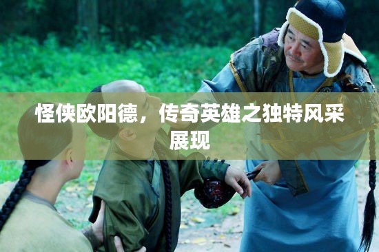 怪侠欧阳德,传奇英雄之独特风采展现