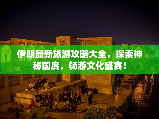 伊朗最新旅游攻略大全，探索神秘国度，畅游文化盛宴！
