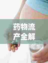 药物流产全解析，概念、注意事项与健康建议，选择合适地点是关键