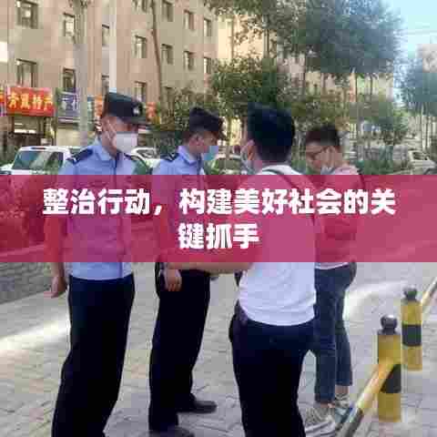整治行动,构建美好社会的关键抓手