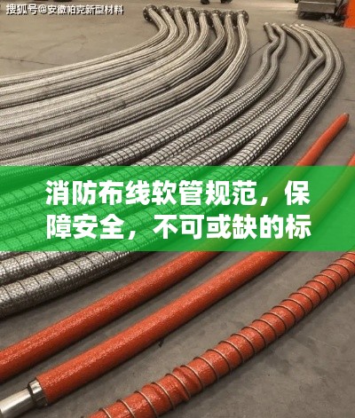 消防布线软管规范，保障安全，不可或缺的标准要求