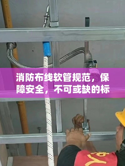 消防布线软管规范,保障安全,不可或缺的标准要求