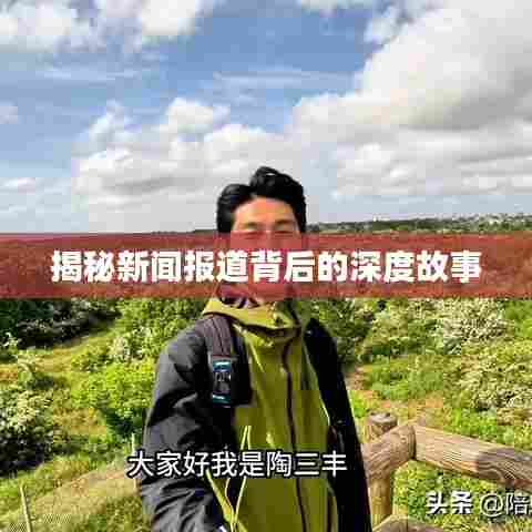 揭秘新闻报道背后的深度故事